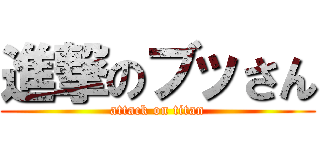 進撃のブッさん (attack on titan)