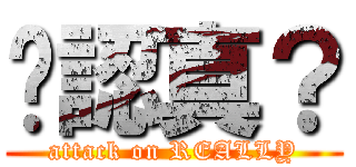 你認真？ (attack on REALLY)