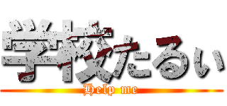 学校たるぃ (Help me)