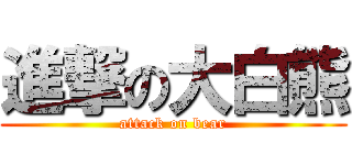 進撃の大白熊 (attack on bear)