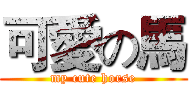可愛の馬 (my cute horse)
