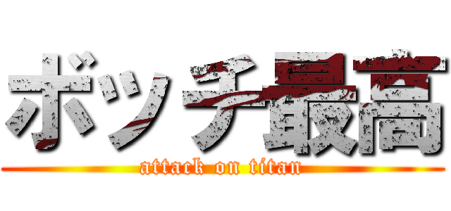 ボッチ最高 (attack on titan)