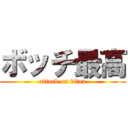 ボッチ最高 (attack on titan)