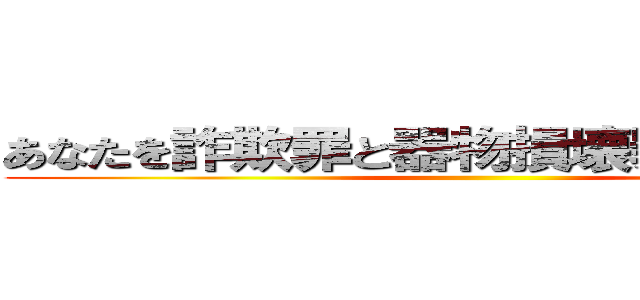 あなたを詐欺罪と器物損壊罪で訴えます！ ()