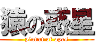 猿の惑星 (planet of apes)