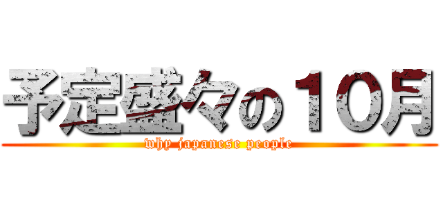 予定盛々の１０月 (why japanese people)