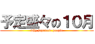 予定盛々の１０月 (why japanese people)