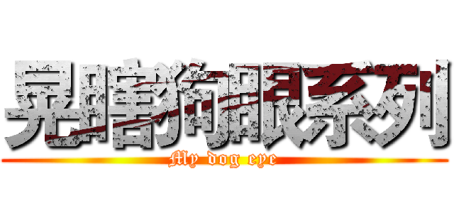 晃瞎狗眼系列 (My dog eye)
