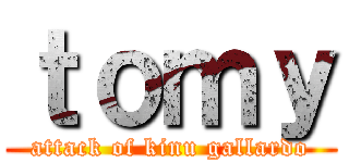 ｔｏｍｙ (attack of kinu gallardo)