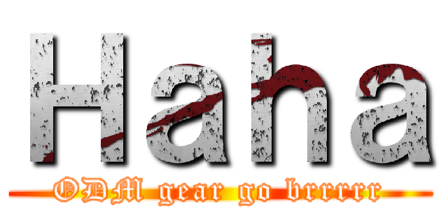 Ｈａｈａ (ODM gear go brrrrr)