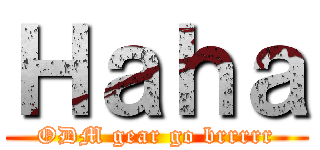 Ｈａｈａ (ODM gear go brrrrr)