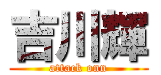 吉川輝 (attack onn)