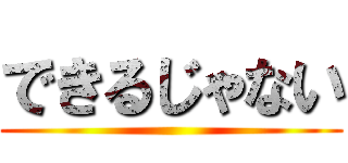できるじゃない ()