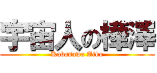 宇宙人の樺澤 (Kabasawa Aiko)