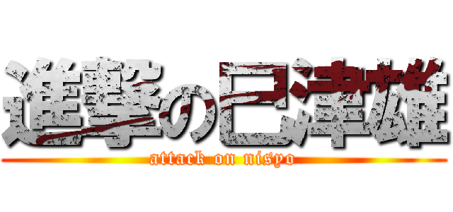 進撃の巳津雄 (attack on nisyo)