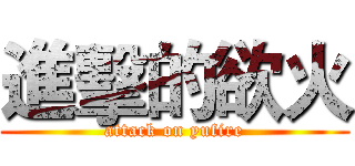 進擊的欲火 (attack on yufire)