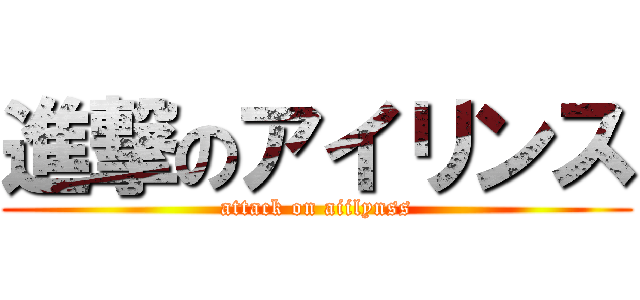 進撃のアイリンス (attack on aiilynss)
