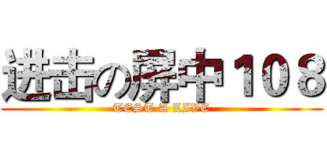 进击の屏中１０８ (TEST A LIVE)
