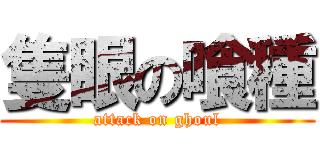 隻眼の喰種 (attack on ghoul)