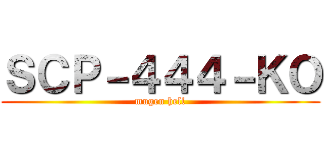 ＳＣＰ－４４４－ＫＯ (mugen hell)