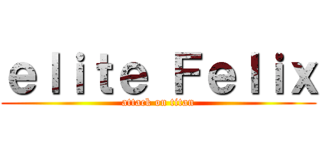 ｅｌｉｔｅ Ｆｅｌｉｘ (attack on titan)