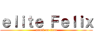 ｅｌｉｔｅ Ｆｅｌｉｘ (attack on titan)
