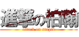 進撃の柏翰 (attack on stupid)