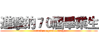 進擊的７０屆畢業生 (attack on grade sixth)