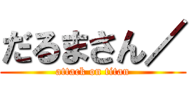 だるまさん／ (attack on titan)