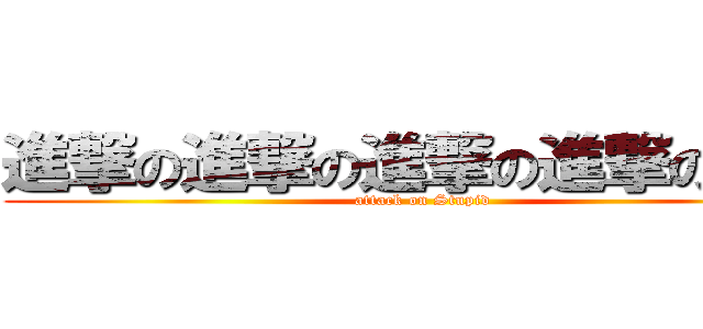 進撃の進撃の進撃の進撃の智障 (attack on Stupid)