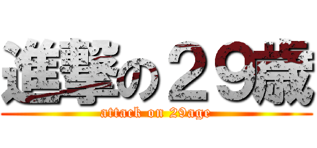 進撃の２９歳 (attack on 29age)