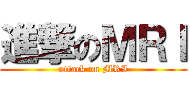 進撃のＭＲＩ (attack on MRI)