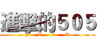 進擊的５０５ (F     U      C      K)