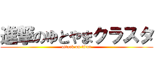 進撃のゆとやまクラスタ (attack on titan)