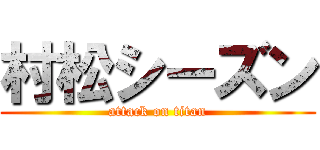 村松シーズン (attack on titan)