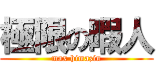 極限の暇人 (max himazin)