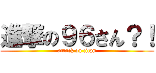 進撃の９６さん？！ (attack on titan)