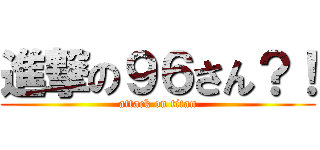 進撃の９６さん？！ (attack on titan)