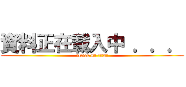 資料正在載入中 ．．． (attack on titan)