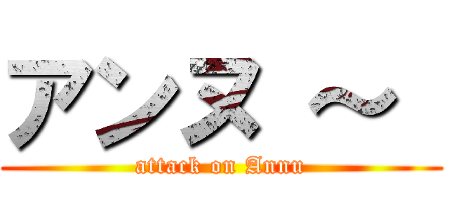 アンヌ ～  (attack on Annu)