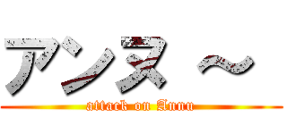 アンヌ ～  (attack on Annu)