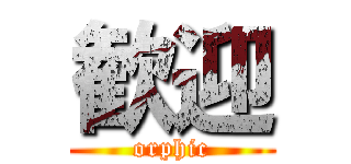 歓迎 (orphic)