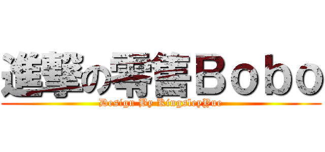 進撃の零售Ｂｏｂｏ (Design By KingsleyYue)