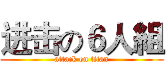 进击の６人組 (attack on titan)