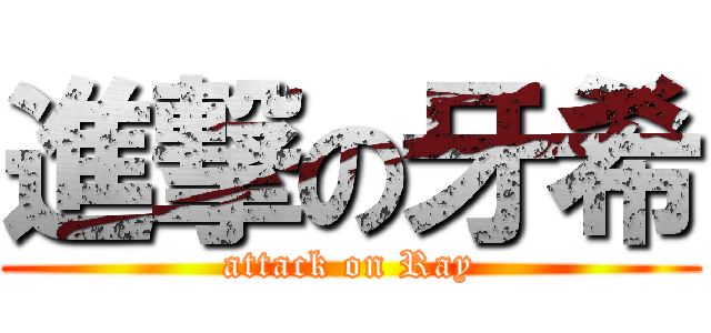 進撃の牙希 (attack on Ray)