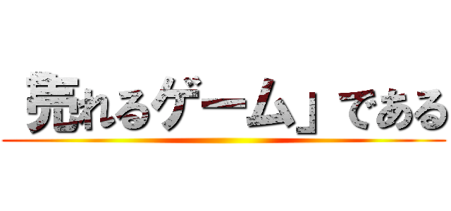 「売れるゲーム」である ()