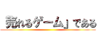 「売れるゲーム」である ()