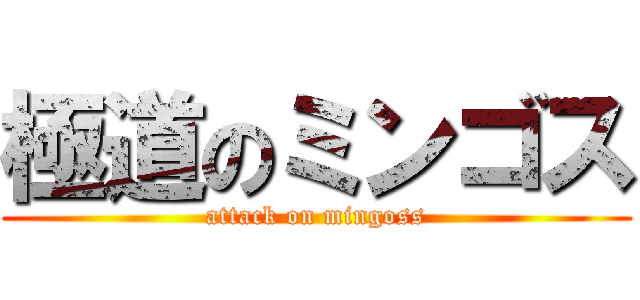 極道のミンゴス (attack on mingoss)