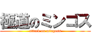 極道のミンゴス (attack on mingoss)