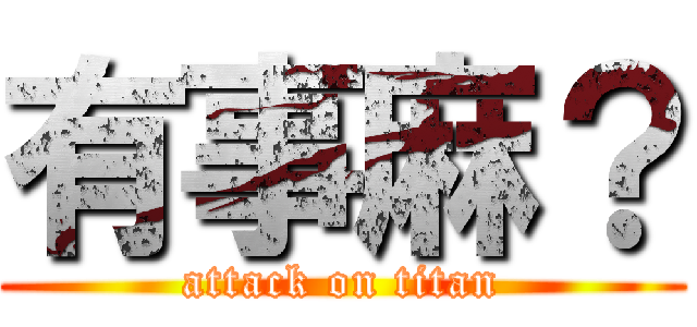 有事麻？ (attack on titan)